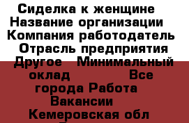 Сиделка к женщине › Название организации ­ Компания-работодатель › Отрасль предприятия ­ Другое › Минимальный оклад ­ 27 000 - Все города Работа » Вакансии   . Кемеровская обл.,Белово г.